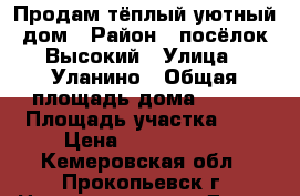 Продам тёплый уютный дом › Район ­ посёлок Высокий › Улица ­ Уланино › Общая площадь дома ­ 190 › Площадь участка ­ 7 › Цена ­ 3 500 000 - Кемеровская обл., Прокопьевск г. Недвижимость » Дома, коттеджи, дачи продажа   